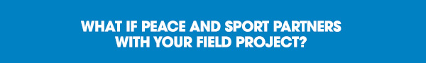 What if Peace and Sport partners with your field project
