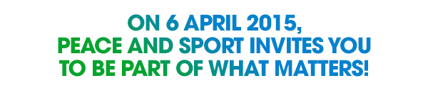 On 6 April 2015,
Peace and Sport invites you
to be part of what matters!