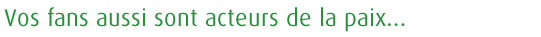 Vos fans aussi sont acteurs de la paix